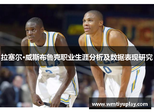 拉塞尔·威斯布鲁克职业生涯分析及数据表现研究