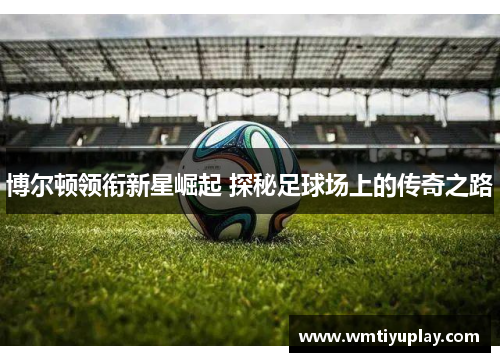 博尔顿领衔新星崛起 探秘足球场上的传奇之路