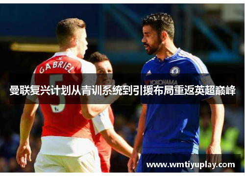 曼联复兴计划从青训系统到引援布局重返英超巅峰