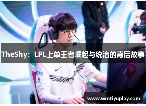 TheShy：LPL上单王者崛起与统治的背后故事