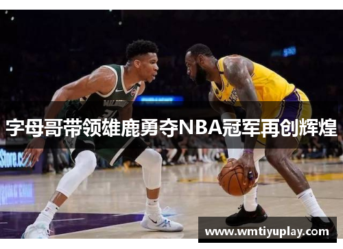 字母哥带领雄鹿勇夺NBA冠军再创辉煌